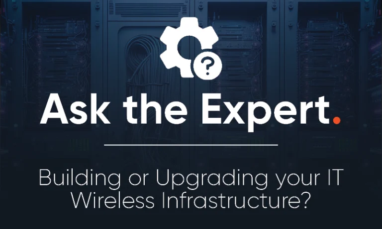 Ask The Expert: Building or Upgrading your IT Wireless Infrastructure